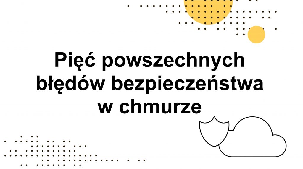 5 powszechnych błędów bezpieczeństwa w chmurze